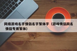 网络游戏名字情侣名字繁体字（游戏情侣网名 情侣专用繁体）
