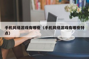 手机网络游戏有哪些（手机网络游戏有哪些特点）