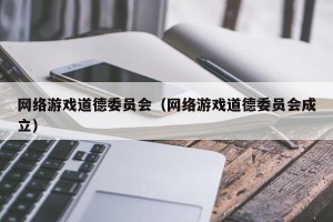 网络游戏道德委员会（网络游戏道德委员会成立）