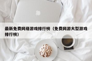 最新免费网络游戏排行榜（免费网游大型游戏排行榜）