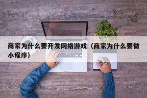 商家为什么要开发网络游戏（商家为什么要做小程序）