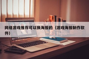 网络游戏推荐可以换海报的（游戏海报制作软件）