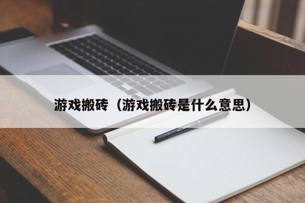 游戏搬砖(游戏搬砖是什么意思)