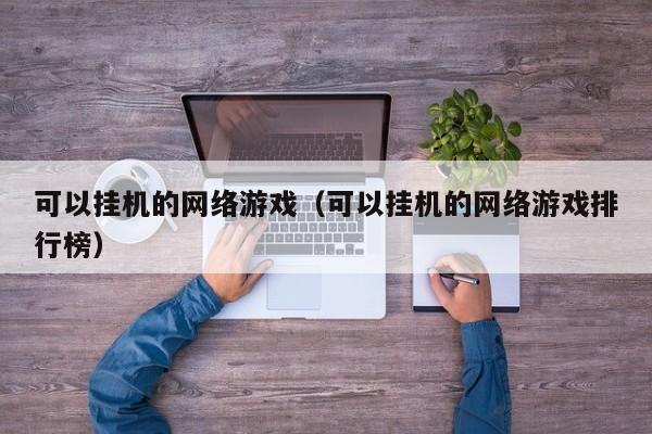 可以挂机的网络游戏(可以挂机的网络游戏排行榜)